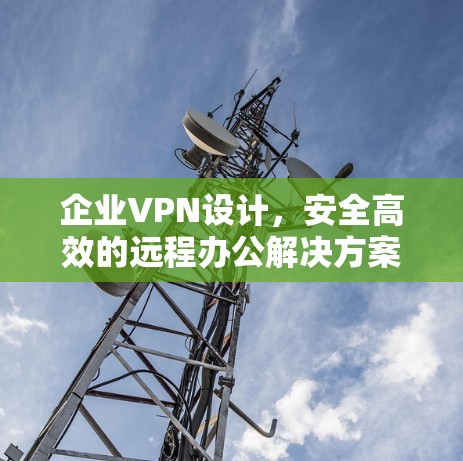企业VPN设计,安全高效的远程办公解决方案