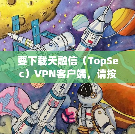 要下载天融信（TopSec）VPN客户端，请按照以下步骤操作