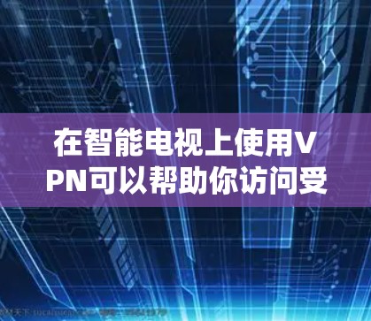 在智能电视上使用VPN可以帮助你访问受地域限制的内容、增强隐私保护或绕过网络审查。以下是详细的操作方法和注意事项