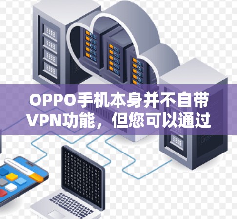 OPPO手机本身并不自带VPN功能，但您可以通过以下方式使用VPN服务