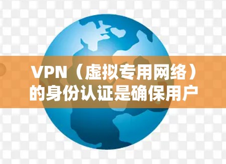VPN(虚拟专用网络)的身份认证是确保用户合法访问网络资源的关键环节,通常涉及多种认证方式和技术。以下是关于VPN身份认证的详细说明