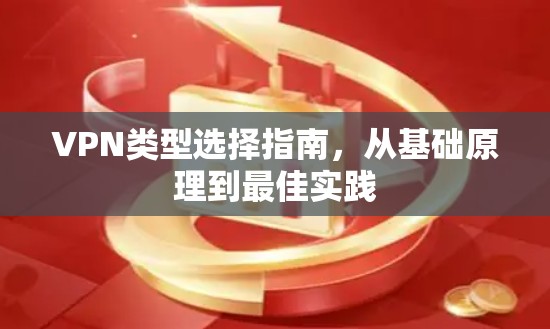 VPN类型选择指南,从基础原理到最佳实践