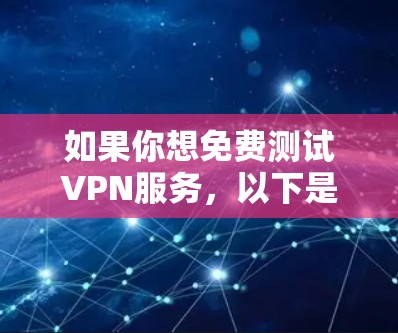 如果你想免费测试VPN服务,以下是一些常见的方法和注意事项,帮助你找到可靠的临时方案