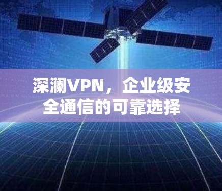 深澜VPN,企业级安全通信的可靠选择