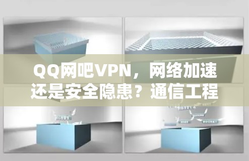QQ网吧VPN，网络加速还是安全隐患？通信工程师的深度解析