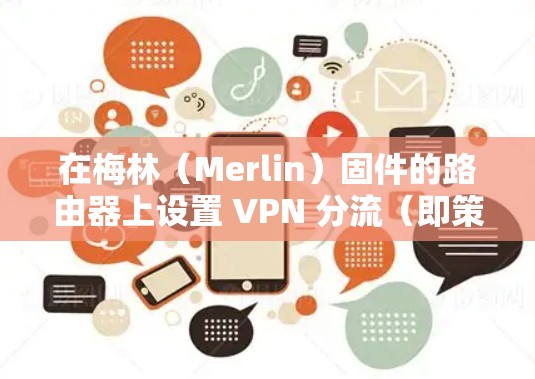 在梅林(Merlin)固件的路由器上设置 VPN 分流(即策略路由或策略分流)可以实现部分设备或流量走 VPN,其余走本地网络。以下是具体操作步骤