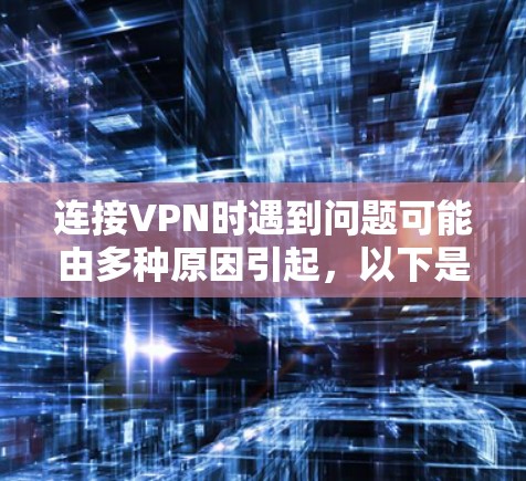 连接VPN时遇到问题可能由多种原因引起，以下是逐步排查和解决的步骤