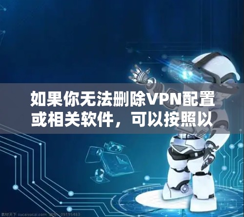 如果你无法删除VPN配置或相关软件,可以按照以下步骤排查和解决