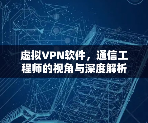 虚拟VPN软件，通信工程师的视角与深度解析