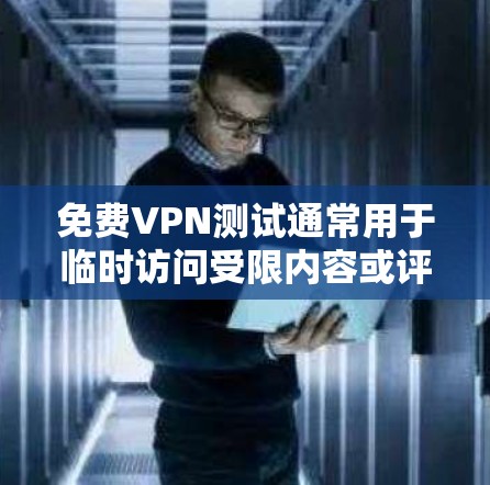 免费VPN测试通常用于临时访问受限内容或评估服务，但需注意安全和隐私风险。以下是常见方法和注意事项