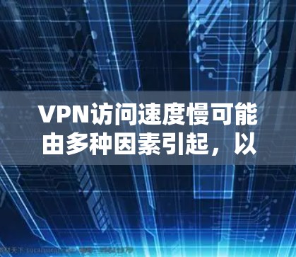 VPN访问速度慢可能由多种因素引起，以下是一些常见原因及对应的解决方法，你可以逐步排查