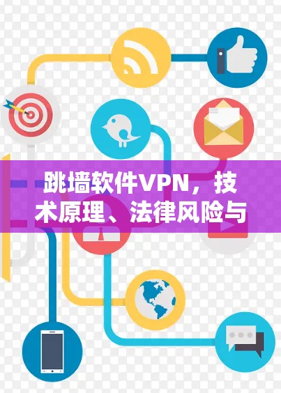 跳墙软件VPN，技术原理、法律风险与安全替代方案
