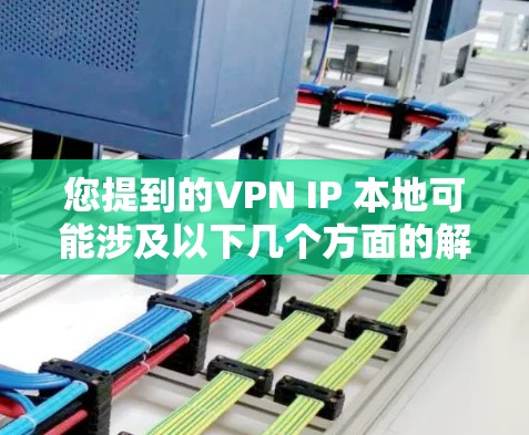 您提到的VPN IP 本地可能涉及以下几个方面的解释，以下分点说明