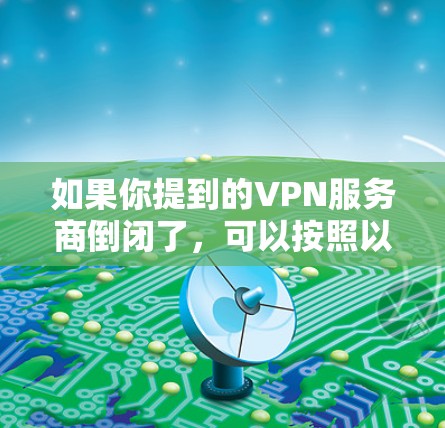 如果你提到的VPN服务商倒闭了，可以按照以下步骤应对