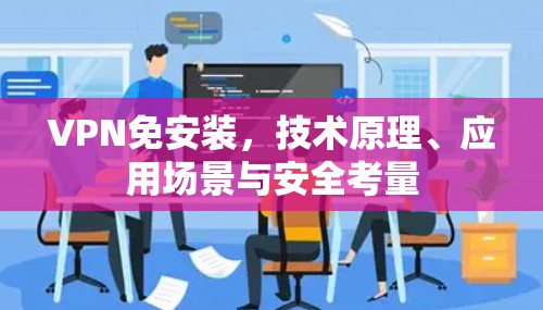 VPN免安装，技术原理、应用场景与安全考量