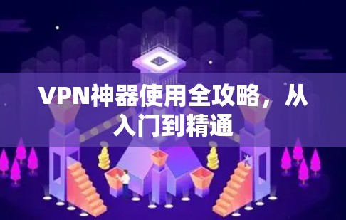 VPN神器使用全攻略，从入门到精通