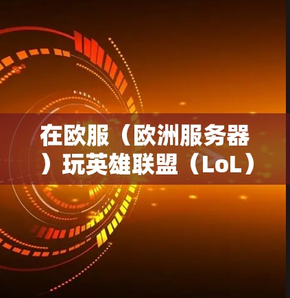 在欧服（欧洲服务器）玩英雄联盟（LoL）时，如果遇到高延迟或连接问题，使用VPN可能会改善网络路由，但需注意以下几点