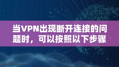 当VPN出现断开连接的问题时，可以按照以下步骤排查和解决