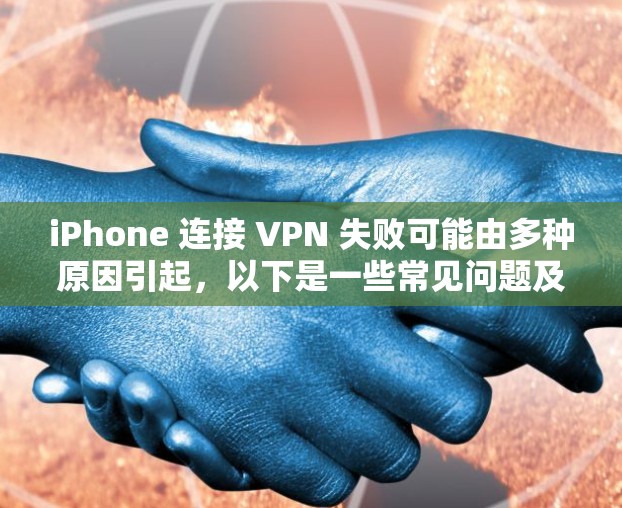 iPhone 连接 VPN 失败可能由多种原因引起，以下是一些常见问题及解决方法，逐步排查