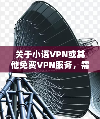 关于小语VPN或其他免费VPN服务，需要注意以下几点，以确保安全和隐私