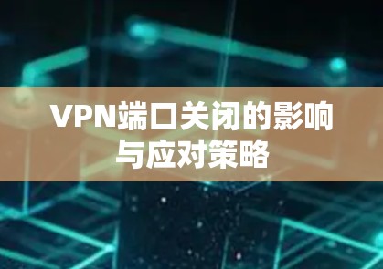 VPN端口关闭的影响与应对策略