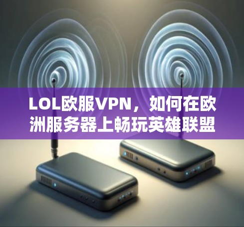 LOL欧服VPN，如何在欧洲服务器上畅玩英雄联盟
