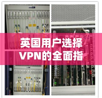 英国用户选择VPN的全面指南，最佳选择与安全建议