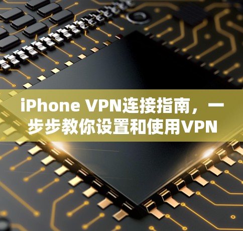 iPhone VPN连接指南，一步步教你设置和使用VPN