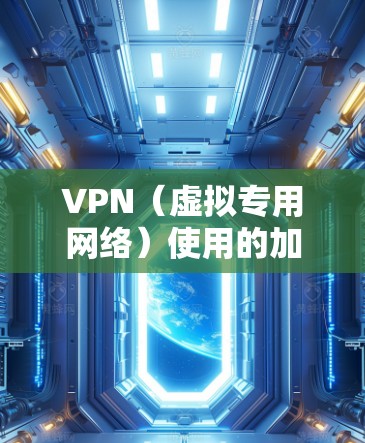 VPN（虚拟专用网络）使用的加密算法是保障数据安全的核心，主要分为以下几类