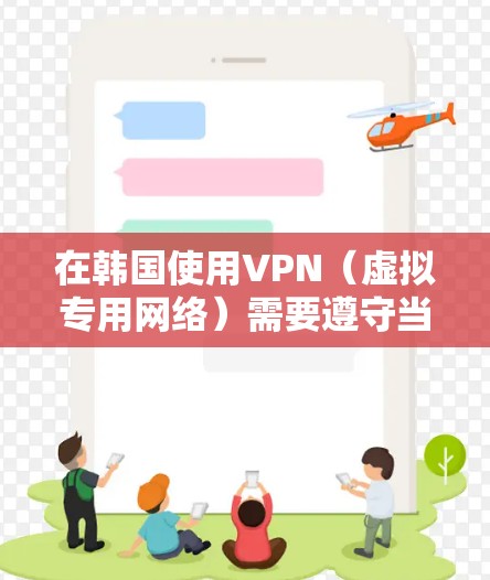 在韩国使用VPN（虚拟专用网络）需要遵守当地法律法规。以下是针对Android设备在韩国使用VPN的合法信息及建议