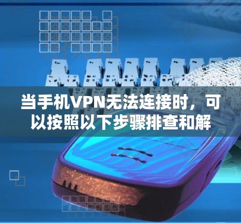 当手机VPN无法连接时,可以按照以下步骤排查和解决问题 当手机VPN无法连接时,可以按照以下步骤排查和解决问题