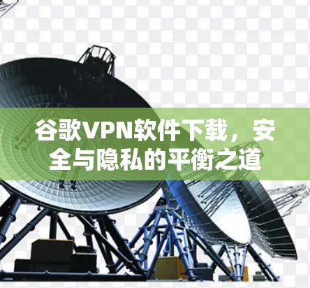 谷歌VPN软件下载，安全与隐私的平衡之道