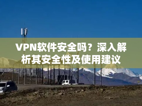 VPN软件安全吗？深入解析其安全性及使用建议