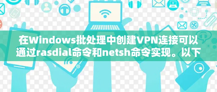 在Windows批处理中创建VPN连接可以通过rasdial命令和netsh命令实现。以下是一个完整的批处理脚本示例，用于创建并连接到VPN