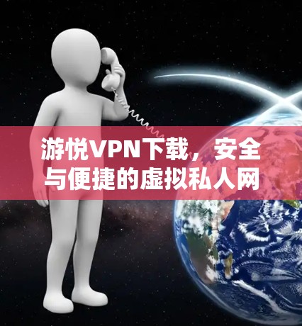 游悦VPN下载，安全与便捷的虚拟私人网络服务