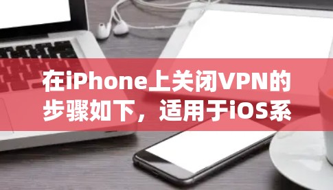 在iPhone上关闭VPN的步骤如下，适用于iOS系统