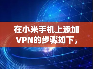 在小米手机上添加VPN的步骤如下，适用于MIUI系统（基于Android）