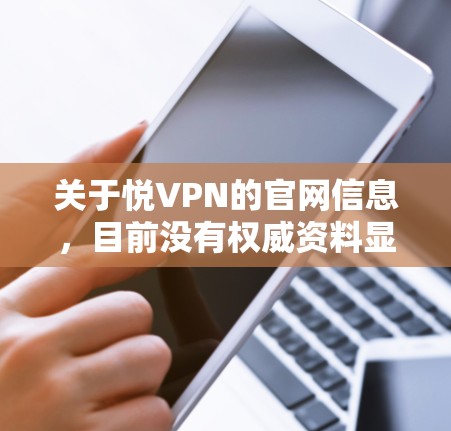 关于悦VPN的官网信息，目前没有权威资料显示其存在或合法性。在中国，VPN服务的使用受到严格监管，只有通过相关部门批准的VPN才合法。未经批准的VPN可能涉及网络安全风险和法律问题