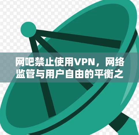 网吧禁止使用VPN，网络监管与用户自由的平衡之道