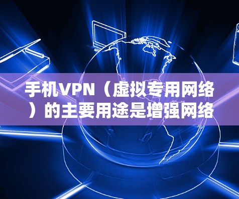 手机VPN（虚拟专用网络）的主要用途是增强网络活动的隐私性、安全性和自由度，尤其在公共网络或特定网络环境下。以下是其核心用途
