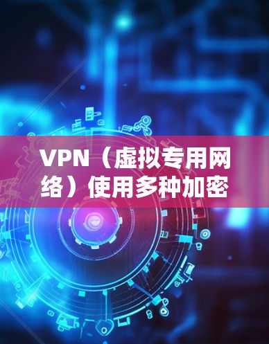 VPN（虚拟专用网络）使用多种加密算法来确保数据传输的安全性和隐私性。以下是常见的VPN加密算法及其特点