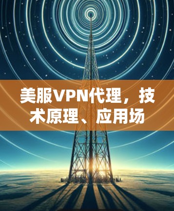 美服VPN代理，技术原理、应用场景与法律风险分析
