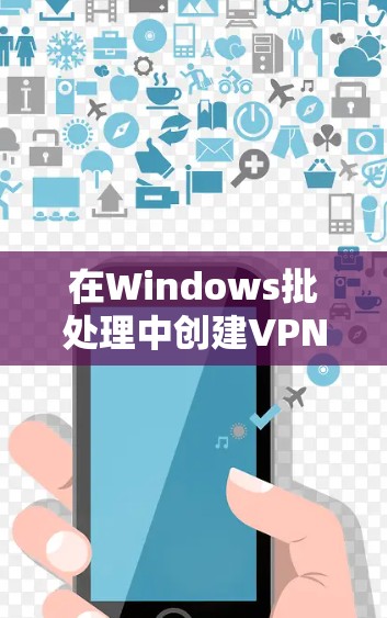 在Windows批处理中创建VPN连接可以通过netsh命令实现。以下是详细步骤和脚本示例