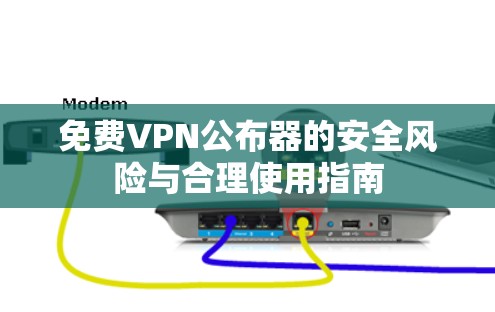 免费VPN公布器的安全风险与合理使用指南