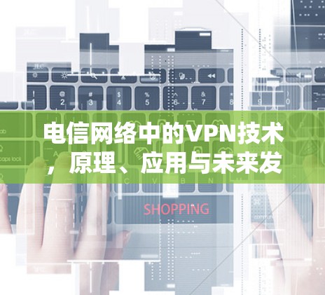 电信网络中的VPN技术，原理、应用与未来发展趋势