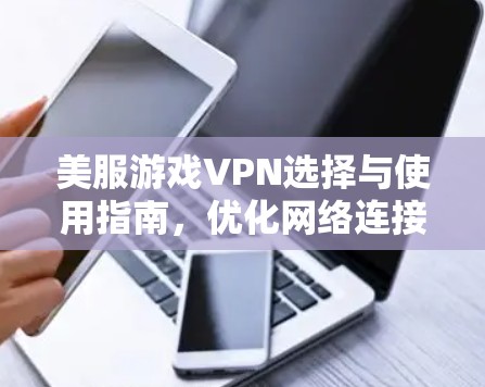 美服游戏VPN选择与使用指南，优化网络连接，畅享低延迟体验