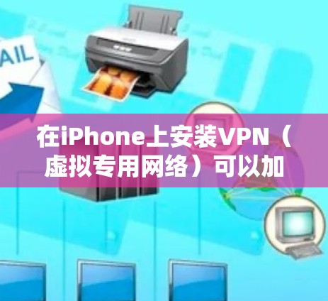 在iPhone上安装VPN（虚拟专用网络）可以加密网络流量、保护隐私或访问受地域限制的内容。以下是详细步骤和注意事项