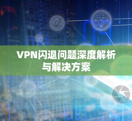 VPN闪退问题深度解析与解决方案