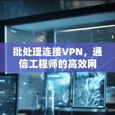 批处理连接VPN，通信工程师的高效网络管理方案