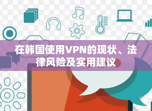 在韩国使用VPN的现状、法律风险及实用建议